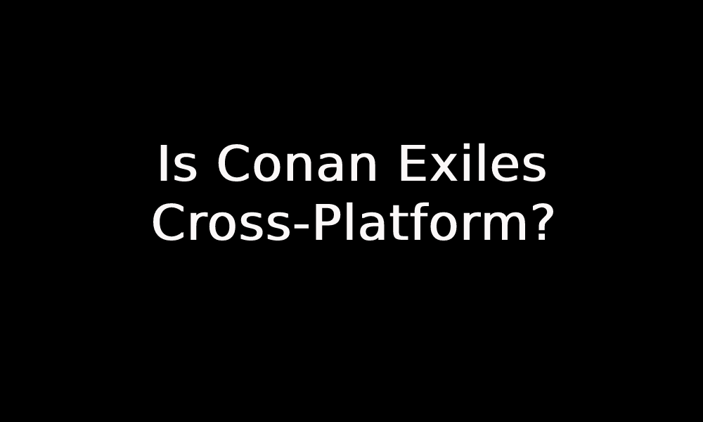 Is Conan Exiles Cross-Platform?